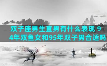 双子座男生直男有什么表现 94年双鱼女和95年双子男合适吗